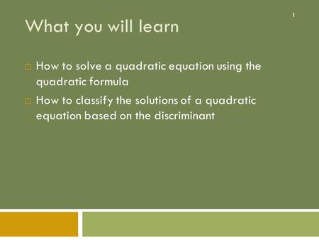 What you will learn How to solve a quadratic equation using the quadratic formula How to classify the solutions of a quadratic equation based on the.