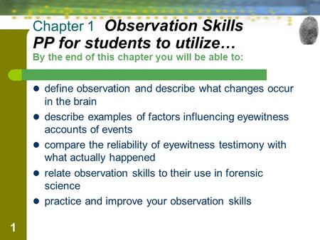 1 Chapter 1 Observation Skills PP for students to utilize… By the end of this chapter you will be able to: define observation and describe what changes.