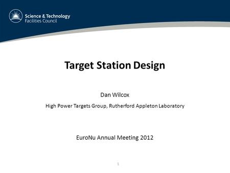 1 Target Station Design Dan Wilcox High Power Targets Group, Rutherford Appleton Laboratory EuroNu Annual Meeting 2012.
