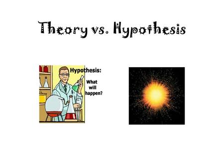 Theory vs. Hypothesis Hypothesis What is it? A hypothesis is a guess as to why something happens. How does it happen? Observations lead to questions.