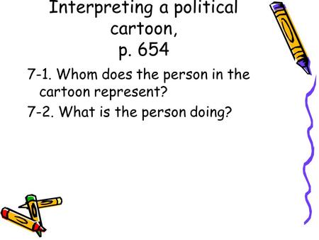 Interpreting a political cartoon, p. 654 7-1. Whom does the person in the cartoon represent? 7-2. What is the person doing?