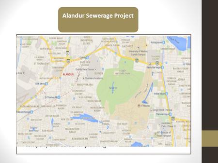 Alandur Sewerage Project Background: Municipality in Chennai Metropolitan Area Population of around 165,000. Before 1996, town did not have underground.