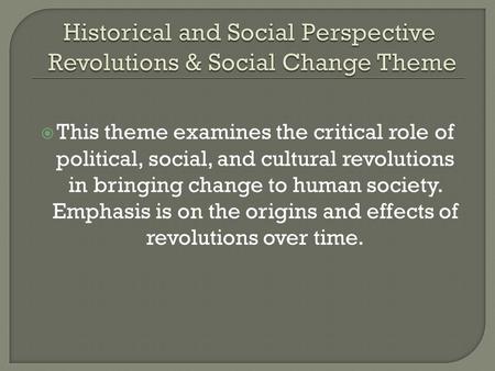  This theme examines the critical role of political, social, and cultural revolutions in bringing change to human society. Emphasis is on the origins.