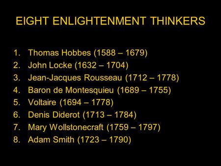 EIGHT ENLIGHTENMENT THINKERS 1.Thomas Hobbes (1588 – 1679) 2.John Locke (1632 – 1704) 3.Jean-Jacques Rousseau (1712 – 1778) 4.Baron de Montesquieu (1689.