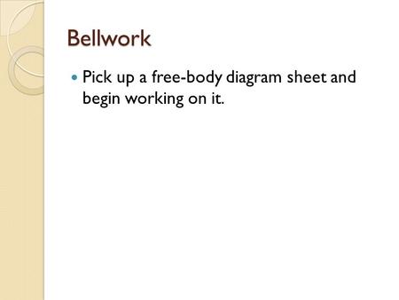Bellwork Pick up a free-body diagram sheet and begin working on it.