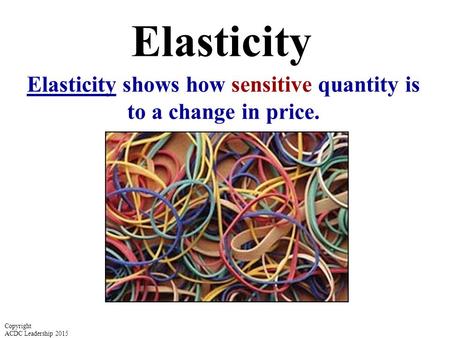 Elasticity shows how sensitive quantity is to a change in price.
