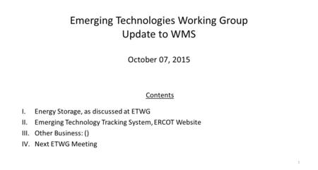 Emerging Technologies Working Group Update to WMS October 07, 2015 1 Contents I.Energy Storage, as discussed at ETWG II.Emerging Technology Tracking System,