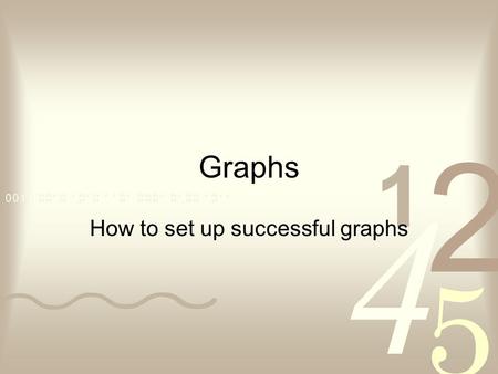 Graphs How to set up successful graphs. How to set up your graph!