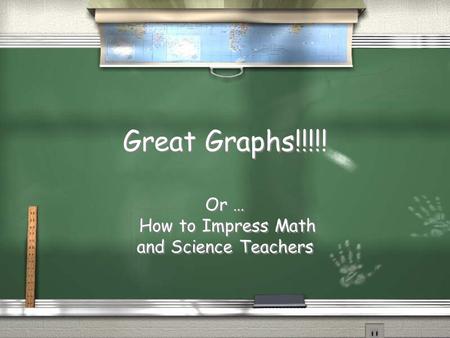 Great Graphs!!!!! Or … How to Impress Math and Science Teachers Or … How to Impress Math and Science Teachers.