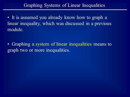 Graphing Systems of Linear Inequalities It is assumed you already know how to graph a linear inequality, which was discussed in a previous module. Graphing.