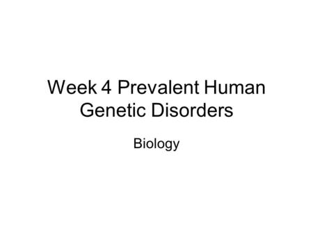 Week 4 Prevalent Human Genetic Disorders Biology.