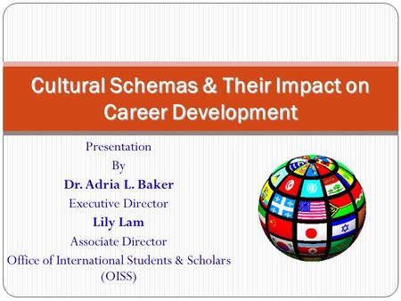 Presentation By Dr. Adria L. Baker Executive Director Lily Lam Associate Director Office of International Students & Scholars (OISS) Cultural Schemas &