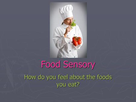 Food Sensory How do you feel about the foods you eat?
