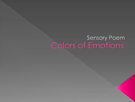  Brainstorm a list of emotions.  Match a color to each emotion you listed.  Choose one emotion that you feel will create a strong sensory poem.