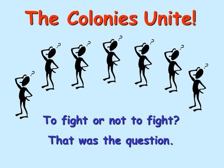 The Colonies Unite! To fight or not to fight? That was the question.