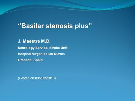 “Basilar stenosis plus” J. Maestre M.D. Neurology Service. Stroke Unit Hospital Virgen de las Nieves Granada. Spain (Posted on 03/20th/2010)