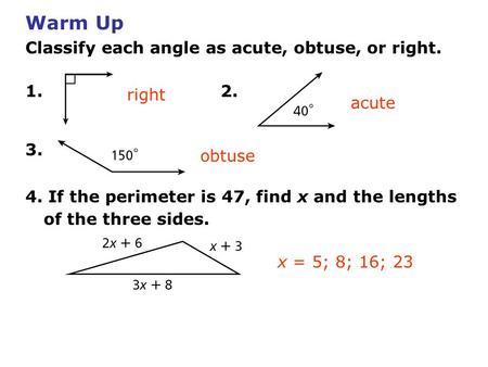 Warm Up Classify each angle as acute, obtuse, or right. 1. 2. 3. 4. If the perimeter is 47, find x and the lengths of the three sides. right acute x =