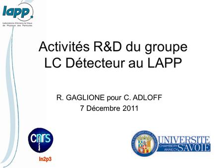 Activités R&D du groupe LC Détecteur au LAPP R. GAGLIONE pour C. ADLOFF 7 Décembre 2011.