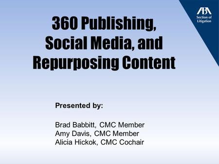 360 Publishing, Social Media, and Repurposing Content Presented by: Brad Babbitt, CMC Member Amy Davis, CMC Member Alicia Hickok, CMC Cochair.