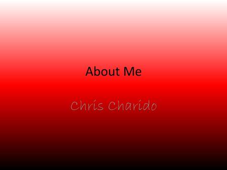 About Me Chris Charido. Me Hobbies Playing baseball Playing video games Watching TV Playing basketball Listening to music Riding bikes.
