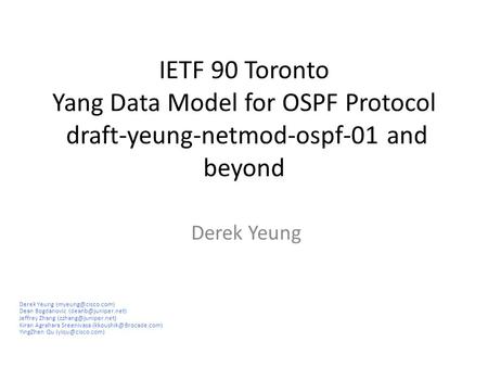 IETF 90 Toronto Yang Data Model for OSPF Protocol draft-yeung-netmod-ospf-01 and beyond Derek Yeung Derek Yeung Dean Bogdanovic