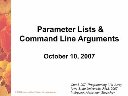 © 2004 Pearson Addison-Wesley. All rights reserved October 10, 2007 Parameter Lists & Command Line Arguments ComS 207: Programming I (in Java) Iowa State.