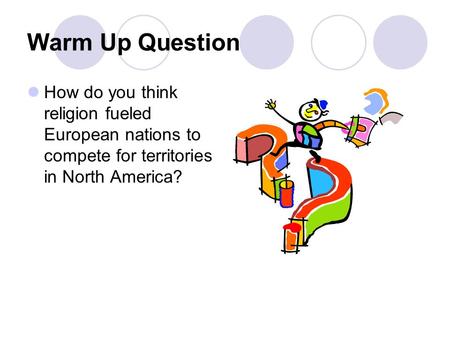 Warm Up Question How do you think religion fueled European nations to compete for territories in North America?