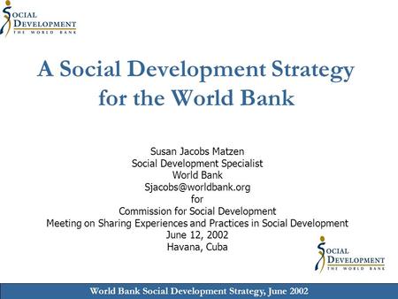 World Bank Social Development Strategy, June 2002 A Social Development Strategy for the World Bank Susan Jacobs Matzen Social Development Specialist World.