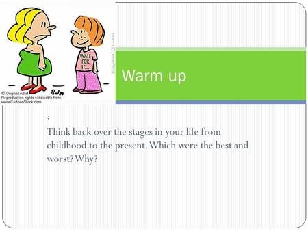 : Think back over the stages in your life from childhood to the present. Which were the best and worst? Why? Warm up.