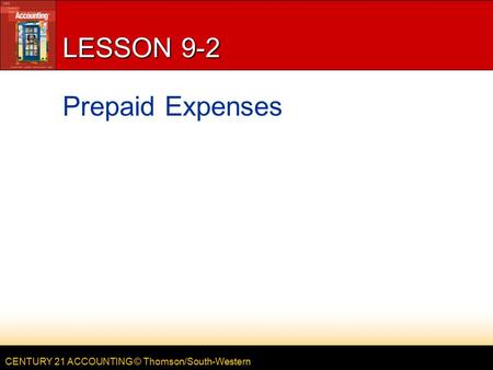 CENTURY 21 ACCOUNTING © Thomson/South-Western LESSON 9-2 Prepaid Expenses.