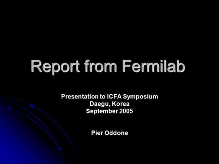 Report from Fermilab Presentation to ICFA Symposium Daegu, Korea September 2005 Pier Oddone.