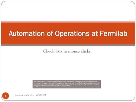 Check lists to mouse clicks Automation Session : WAO2012 1 The Fermi National Accelerator Laboratory is a U.S. Department of Energy (DOE) research laboratory,