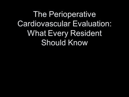 The Perioperative Cardiovascular Evaluation: What Every Resident Should Know.