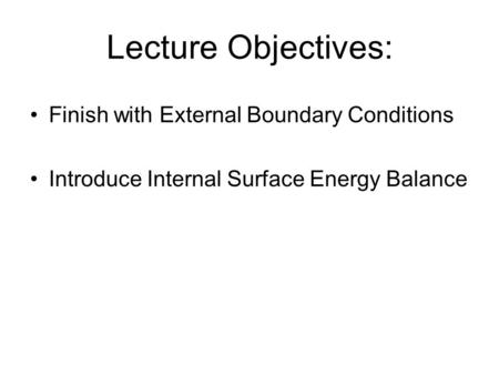 Lecture Objectives: Finish with External Boundary Conditions Introduce Internal Surface Energy Balance.
