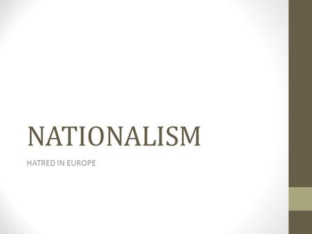 NATIONALISM HATRED IN EUROPE. WHAT IS NATIONALISM? STRONG FEELING OR EMOTIONAL ATTACHMENT TO YOUR COUNTRY. 5 ELEMENTS: CULTURE – SHARED BELIEFS AND WAY.