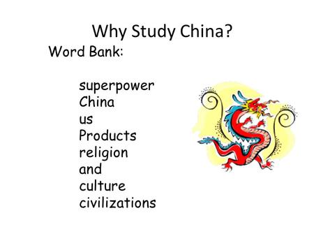 Why Study China? Word Bank: superpower China us Products religion and culture civilizations.