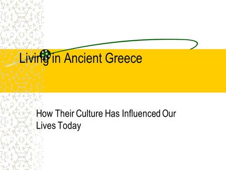 Living in Ancient Greece How Their Culture Has Influenced Our Lives Today.