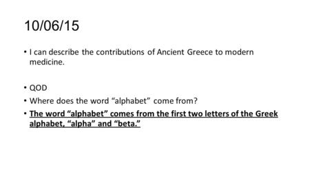 10/06/15 I can describe the contributions of Ancient Greece to modern medicine. QOD Where does the word “alphabet” come from? The word “alphabet” comes.