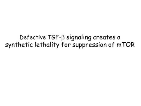 Defective TGF-  signaling creates a synthetic lethality for suppression of mTOR.