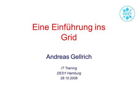 Eine Einführung ins Grid Andreas Gellrich IT Training DESY Hamburg 28.10.2008.