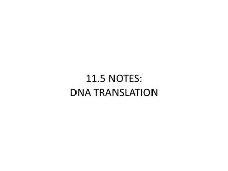 11.5 NOTES: DNA TRANSLATION. 11.5 Notes: DNA Translation What does it mean to Translate? Translating the nucleic acid language to the protein language….using.