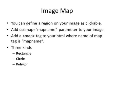 Image Map You can define a region on your image as clickable. Add usemap=“mapname” parameter to your image. Add a tag to your html where name of map tag.