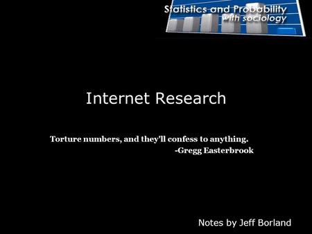 Notes by Jeff Borland Internet Research Torture numbers, and they'll confess to anything. -Gregg Easterbrook.