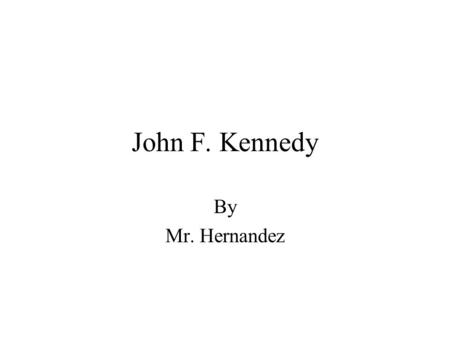 John F. Kennedy By Mr. Hernandez. Background Time Period: When did John F. Kennedy live or when did the important events of this person’s life occur?