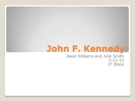 John F. Kennedy Jason Williams and Julie Smith 5-11-11 1 st Block.