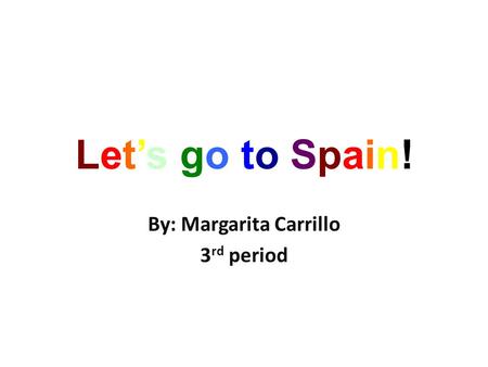 Let’s go to Spain!Let’s go to Spain! By: Margarita Carrillo 3 rd period.