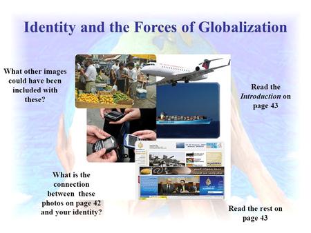 Identity and the Forces of Globalization What is the connection between these photos on page 42 and your identity? Read the Introduction on page 43 What.