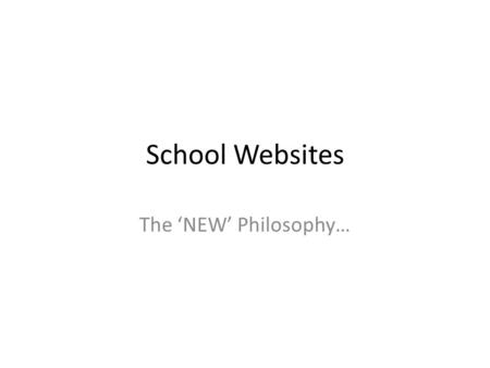 School Websites The ‘NEW’ Philosophy…. Some Key Principles.