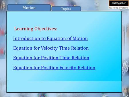 Motion Topics Introduction to Equation of Motion Equation for Velocity Time Relation Equation for Position Time Relation Equation for Position Velocity.