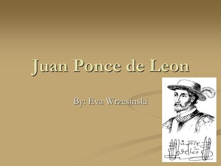 Juan Ponce de Leon By: Eva Wrzesinski. Juan Ponce de Leon 1460 to 1521 1460 to 1521.